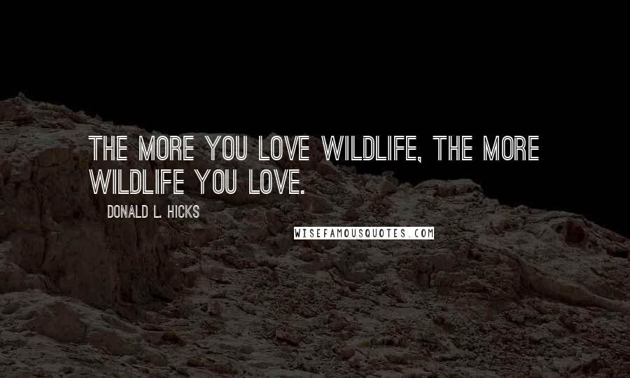 Donald L. Hicks Quotes: The more you love wildlife, the more wildlife you love.