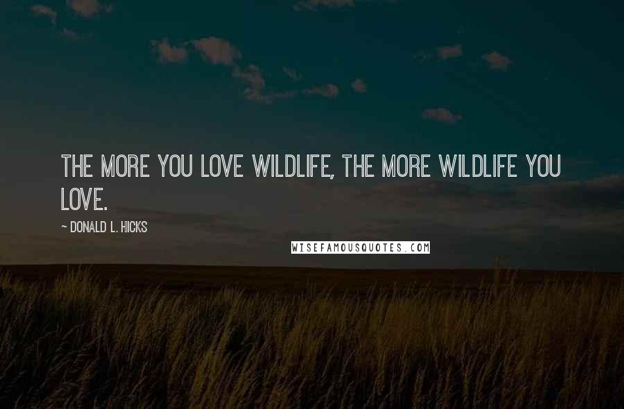 Donald L. Hicks Quotes: The more you love wildlife, the more wildlife you love.