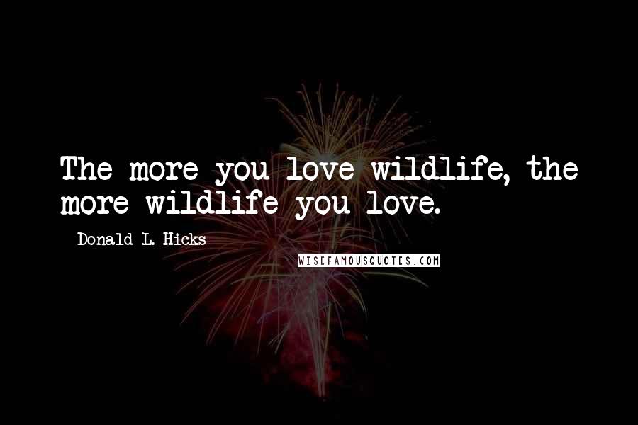 Donald L. Hicks Quotes: The more you love wildlife, the more wildlife you love.