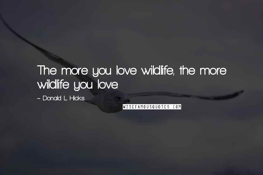 Donald L. Hicks Quotes: The more you love wildlife, the more wildlife you love.