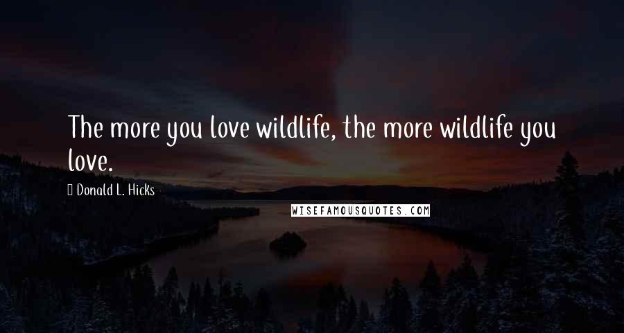 Donald L. Hicks Quotes: The more you love wildlife, the more wildlife you love.