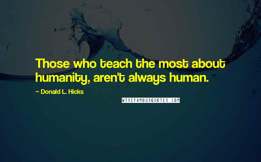 Donald L. Hicks Quotes: Those who teach the most about humanity, aren't always human.