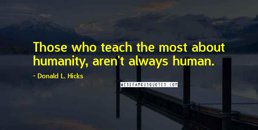 Donald L. Hicks Quotes: Those who teach the most about humanity, aren't always human.