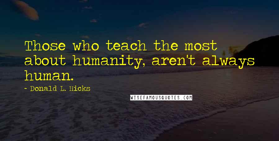 Donald L. Hicks Quotes: Those who teach the most about humanity, aren't always human.