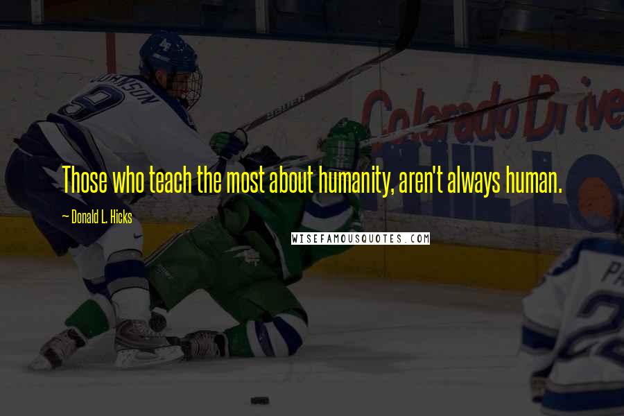 Donald L. Hicks Quotes: Those who teach the most about humanity, aren't always human.