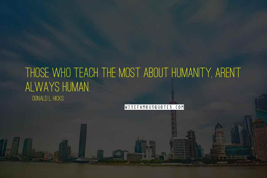 Donald L. Hicks Quotes: Those who teach the most about humanity, aren't always human.