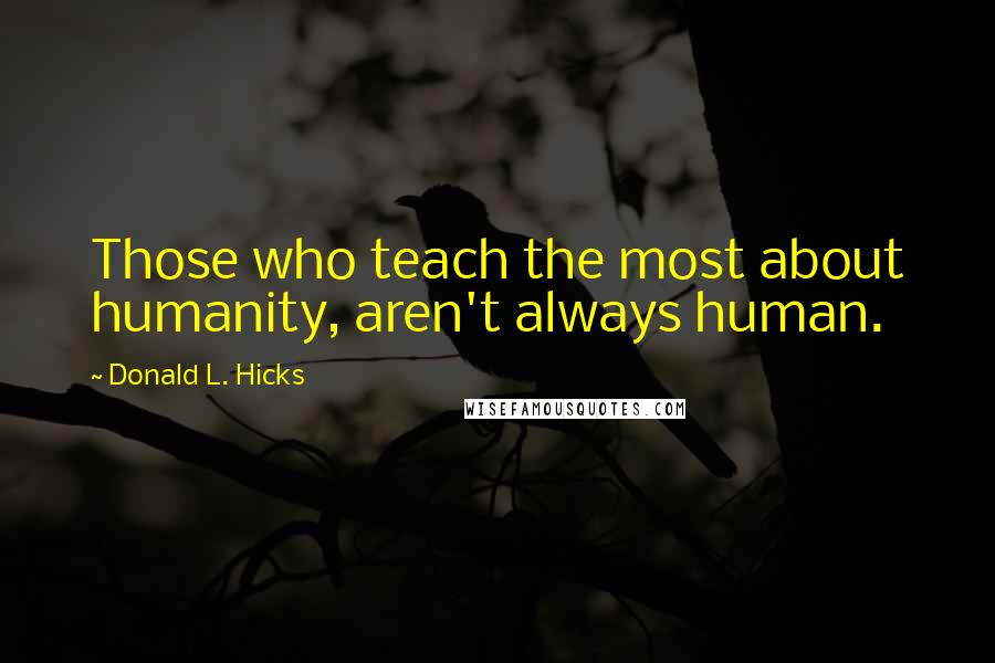 Donald L. Hicks Quotes: Those who teach the most about humanity, aren't always human.