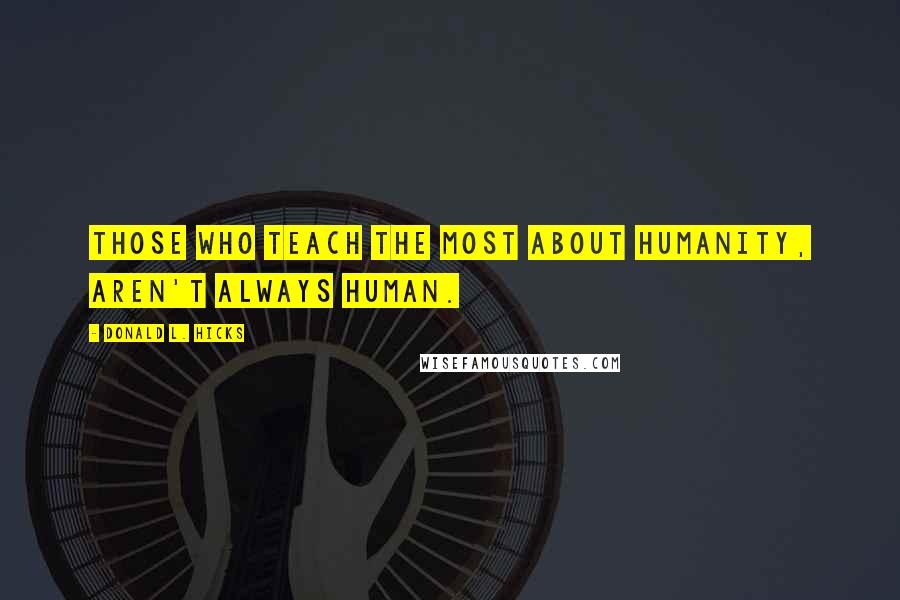 Donald L. Hicks Quotes: Those who teach the most about humanity, aren't always human.
