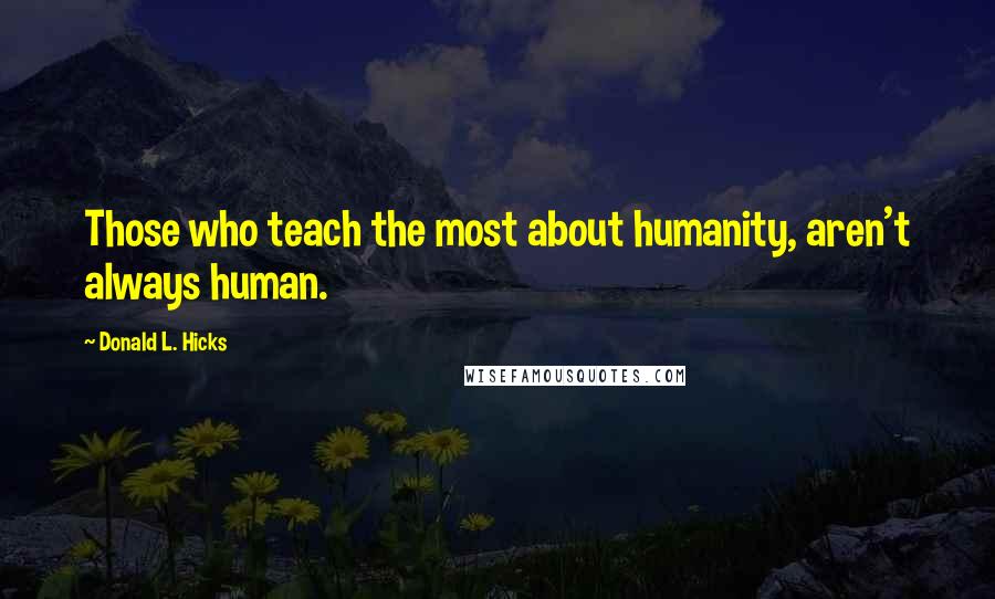 Donald L. Hicks Quotes: Those who teach the most about humanity, aren't always human.