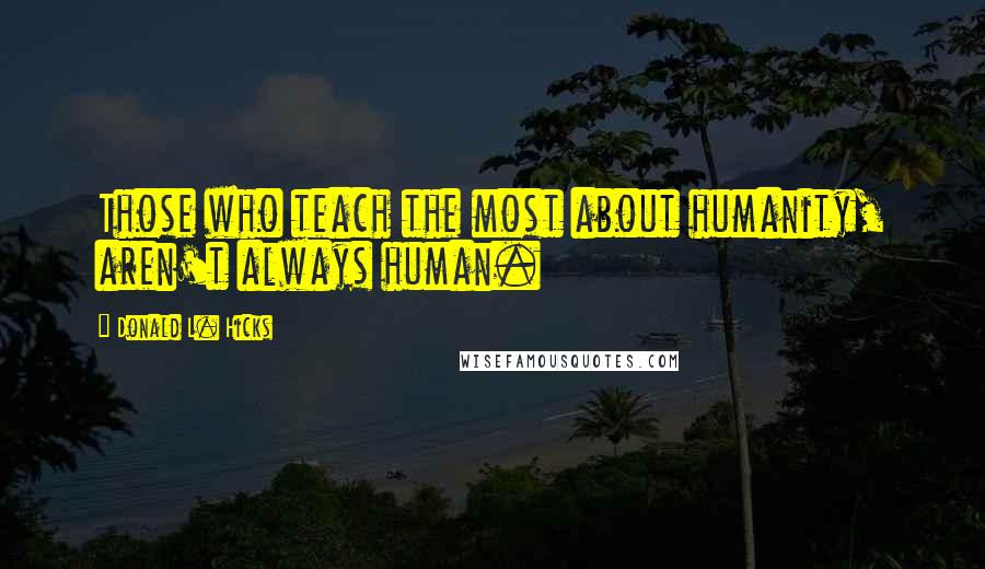 Donald L. Hicks Quotes: Those who teach the most about humanity, aren't always human.