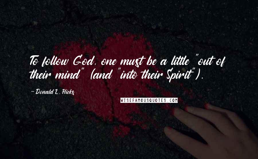 Donald L. Hicks Quotes: To follow God, one must be a little "out of their mind" (and "into their Spirit").