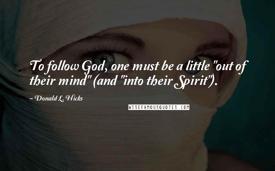 Donald L. Hicks Quotes: To follow God, one must be a little "out of their mind" (and "into their Spirit").