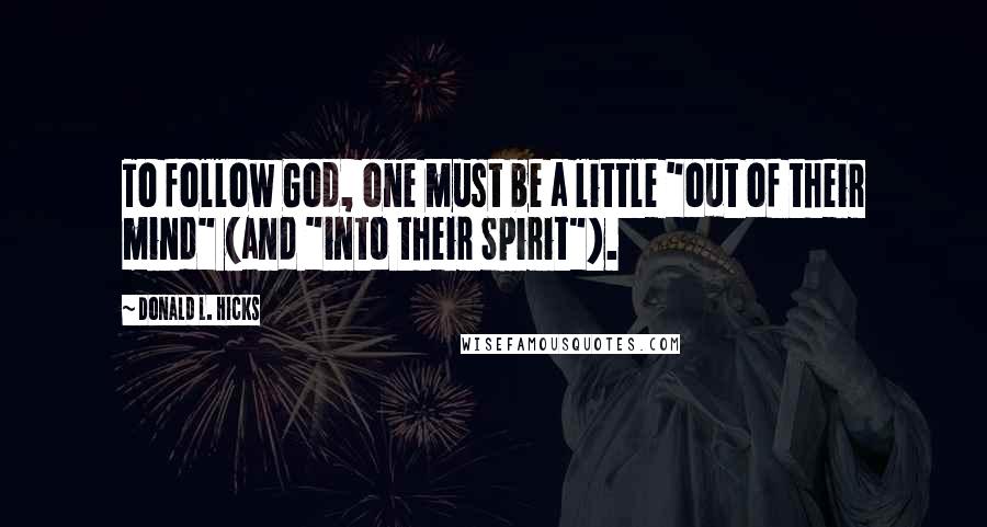 Donald L. Hicks Quotes: To follow God, one must be a little "out of their mind" (and "into their Spirit").