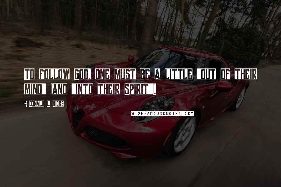 Donald L. Hicks Quotes: To follow God, one must be a little "out of their mind" (and "into their Spirit").