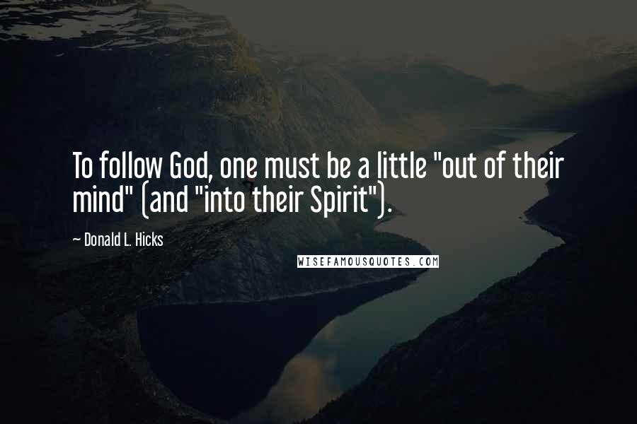 Donald L. Hicks Quotes: To follow God, one must be a little "out of their mind" (and "into their Spirit").