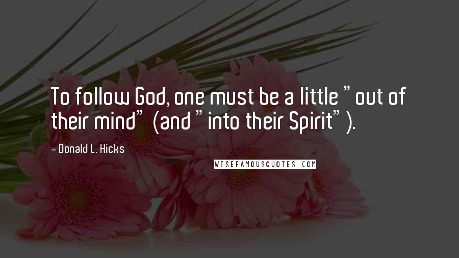 Donald L. Hicks Quotes: To follow God, one must be a little "out of their mind" (and "into their Spirit").