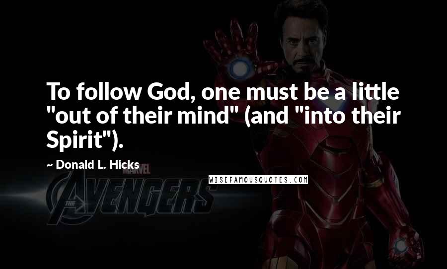 Donald L. Hicks Quotes: To follow God, one must be a little "out of their mind" (and "into their Spirit").