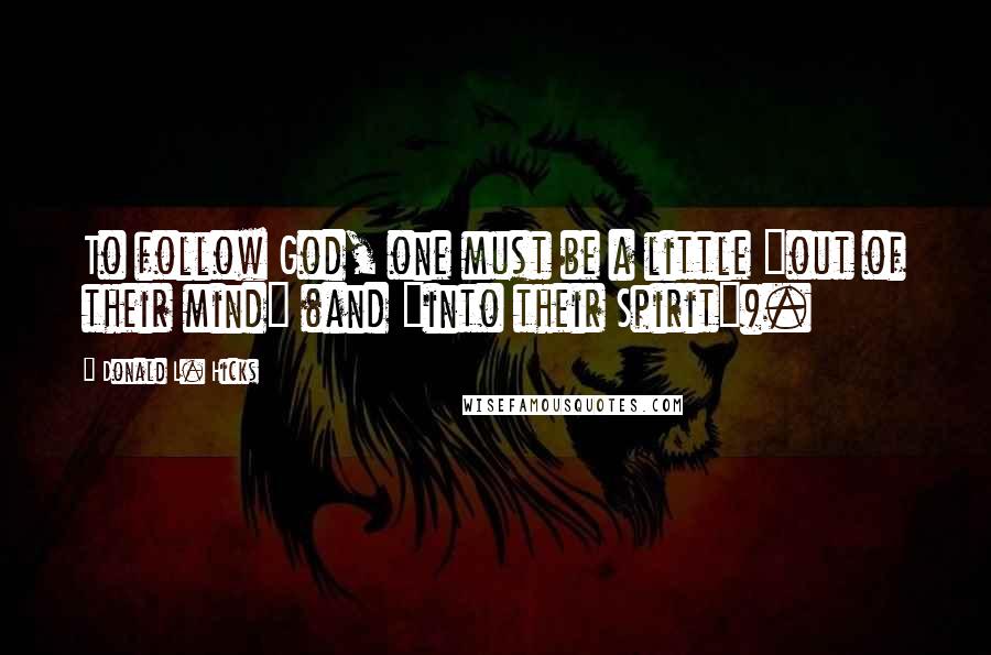 Donald L. Hicks Quotes: To follow God, one must be a little "out of their mind" (and "into their Spirit").