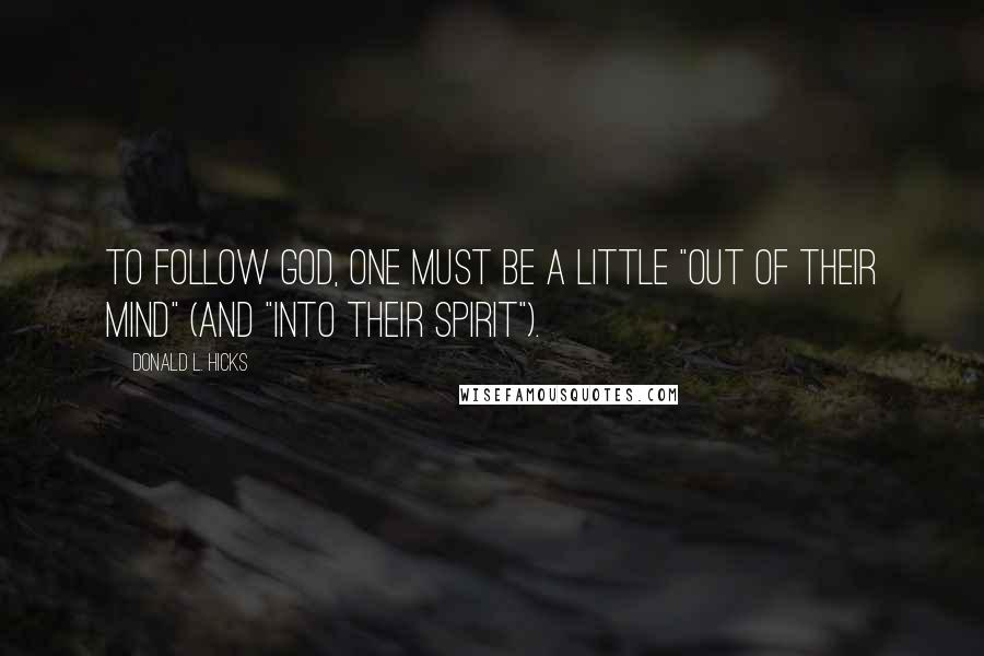 Donald L. Hicks Quotes: To follow God, one must be a little "out of their mind" (and "into their Spirit").