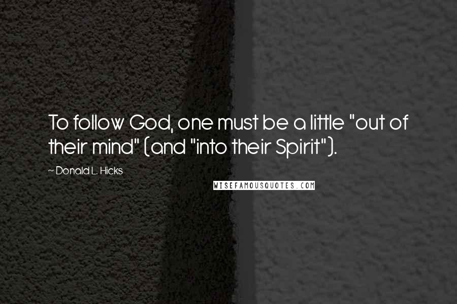 Donald L. Hicks Quotes: To follow God, one must be a little "out of their mind" (and "into their Spirit").