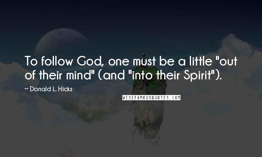 Donald L. Hicks Quotes: To follow God, one must be a little "out of their mind" (and "into their Spirit").