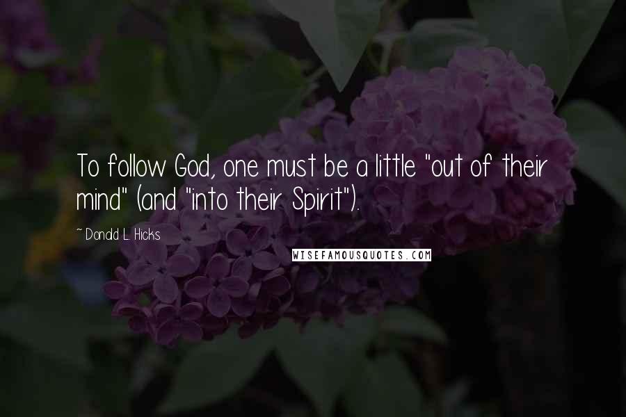 Donald L. Hicks Quotes: To follow God, one must be a little "out of their mind" (and "into their Spirit").