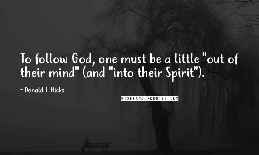 Donald L. Hicks Quotes: To follow God, one must be a little "out of their mind" (and "into their Spirit").