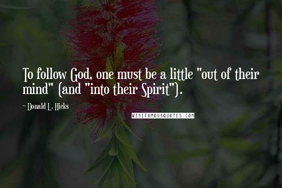 Donald L. Hicks Quotes: To follow God, one must be a little "out of their mind" (and "into their Spirit").