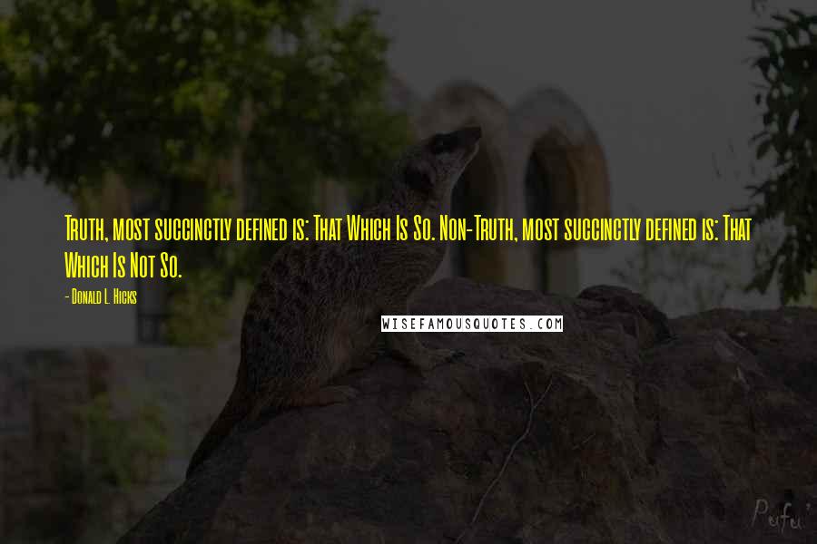 Donald L. Hicks Quotes: Truth, most succinctly defined is: That Which Is So. Non-Truth, most succinctly defined is: That Which Is Not So.