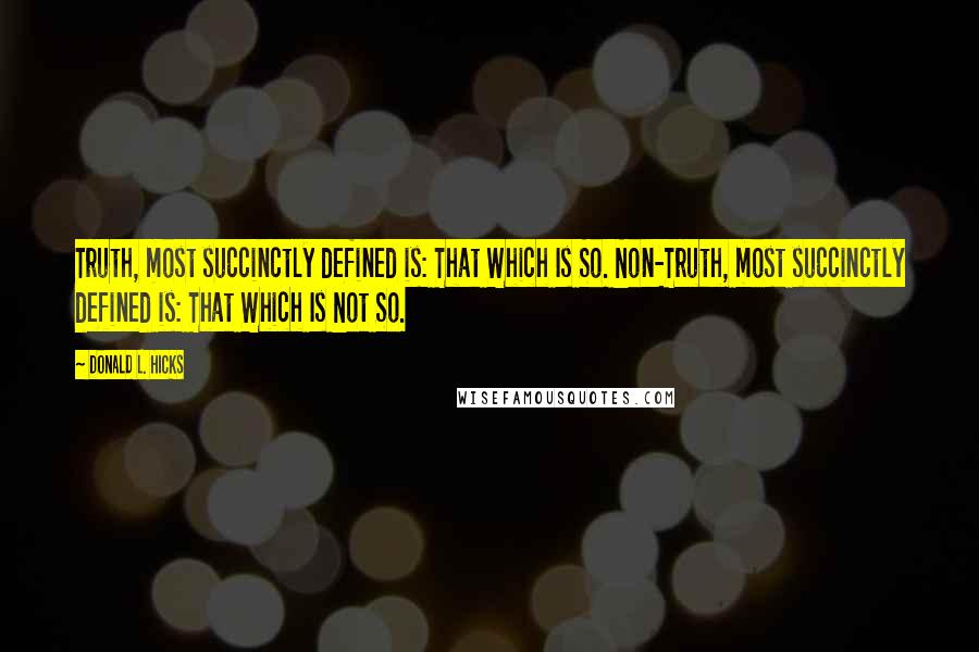 Donald L. Hicks Quotes: Truth, most succinctly defined is: That Which Is So. Non-Truth, most succinctly defined is: That Which Is Not So.