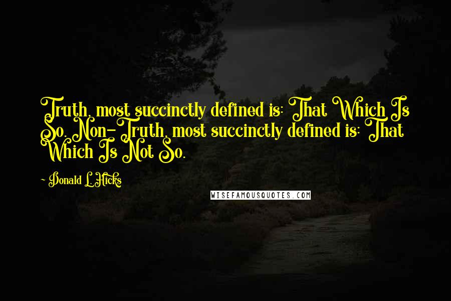 Donald L. Hicks Quotes: Truth, most succinctly defined is: That Which Is So. Non-Truth, most succinctly defined is: That Which Is Not So.