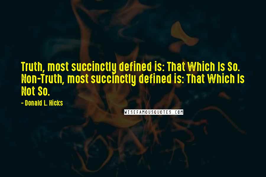 Donald L. Hicks Quotes: Truth, most succinctly defined is: That Which Is So. Non-Truth, most succinctly defined is: That Which Is Not So.