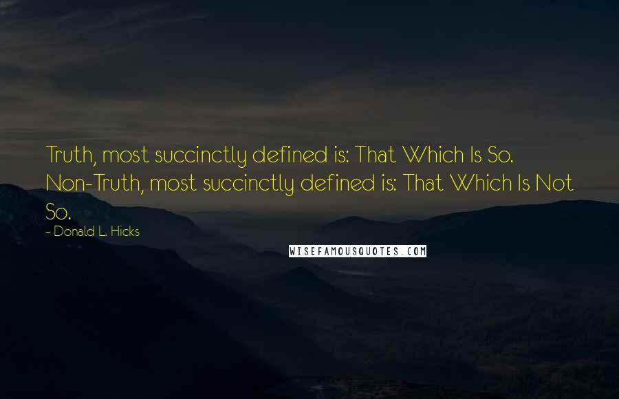 Donald L. Hicks Quotes: Truth, most succinctly defined is: That Which Is So. Non-Truth, most succinctly defined is: That Which Is Not So.