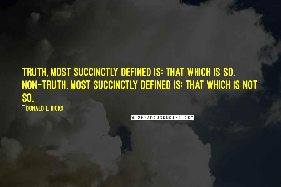 Donald L. Hicks Quotes: Truth, most succinctly defined is: That Which Is So. Non-Truth, most succinctly defined is: That Which Is Not So.