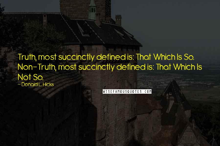 Donald L. Hicks Quotes: Truth, most succinctly defined is: That Which Is So. Non-Truth, most succinctly defined is: That Which Is Not So.