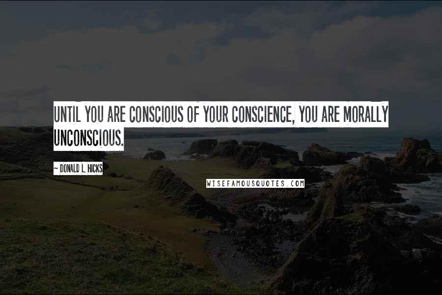 Donald L. Hicks Quotes: Until you are conscious of your conscience, you are morally unconscious.