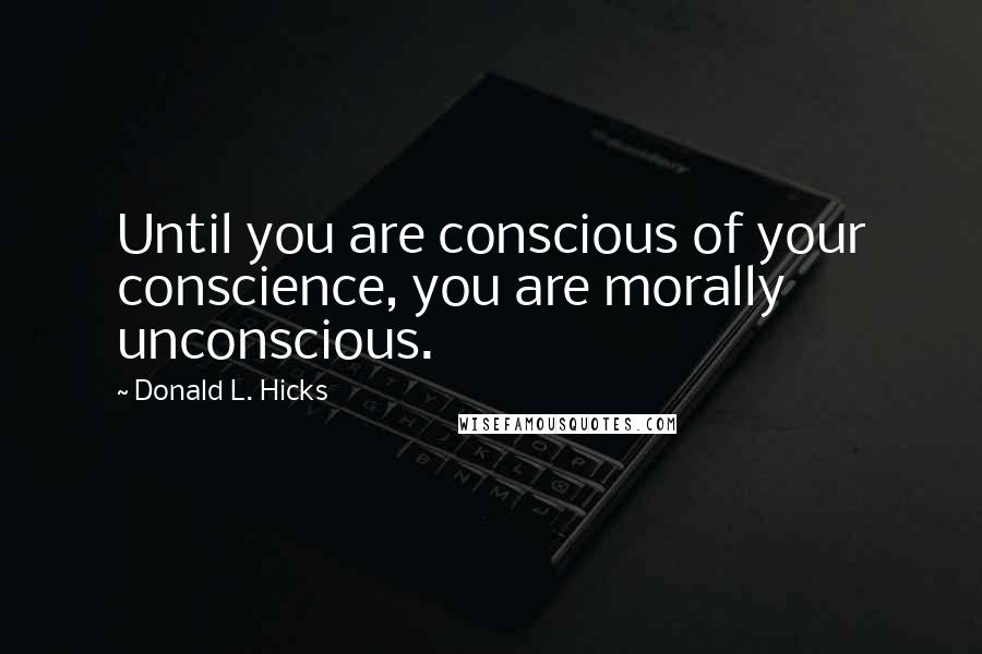 Donald L. Hicks Quotes: Until you are conscious of your conscience, you are morally unconscious.