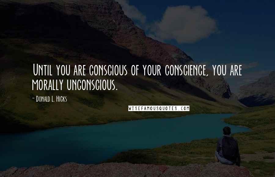 Donald L. Hicks Quotes: Until you are conscious of your conscience, you are morally unconscious.