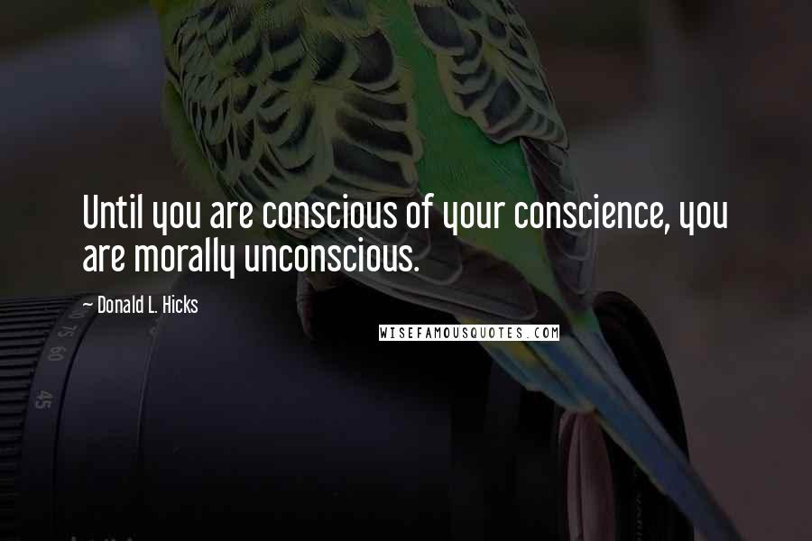 Donald L. Hicks Quotes: Until you are conscious of your conscience, you are morally unconscious.