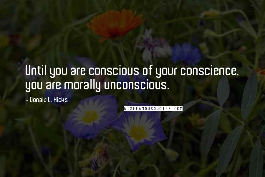 Donald L. Hicks Quotes: Until you are conscious of your conscience, you are morally unconscious.