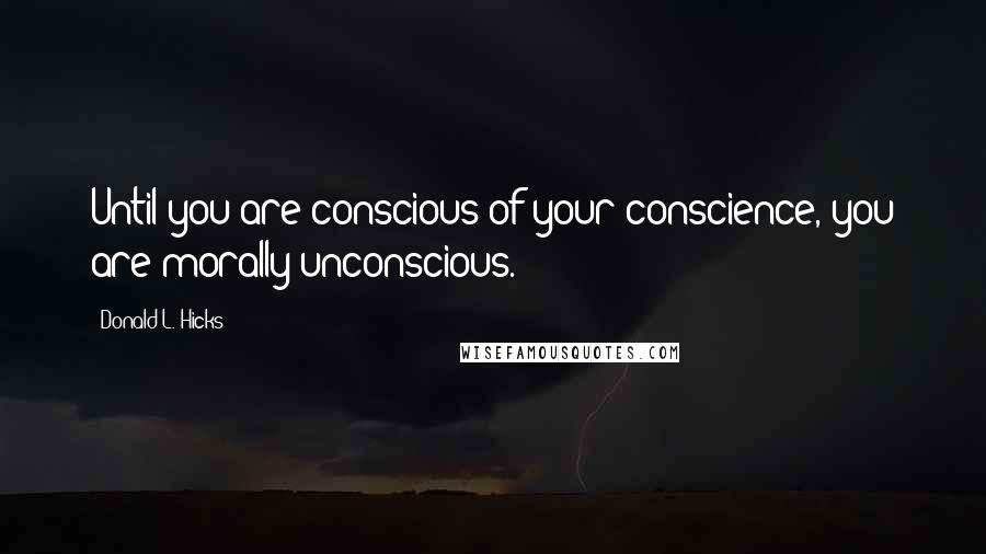 Donald L. Hicks Quotes: Until you are conscious of your conscience, you are morally unconscious.