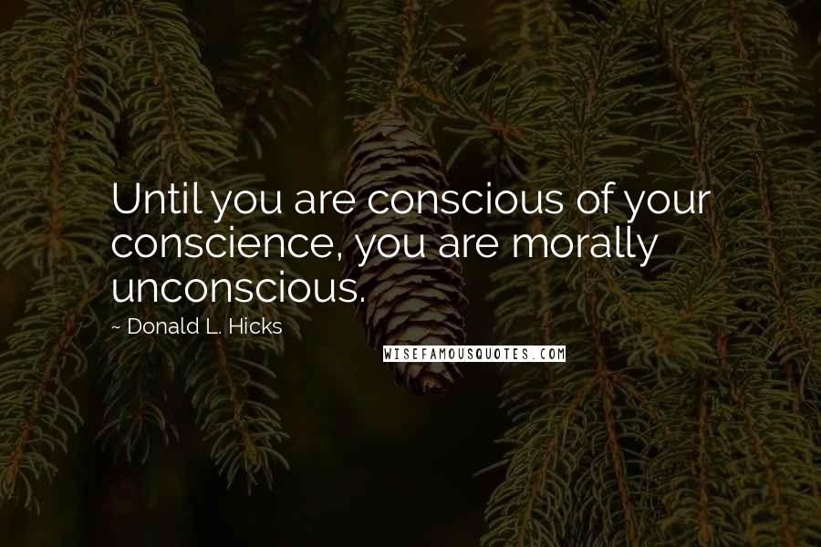 Donald L. Hicks Quotes: Until you are conscious of your conscience, you are morally unconscious.