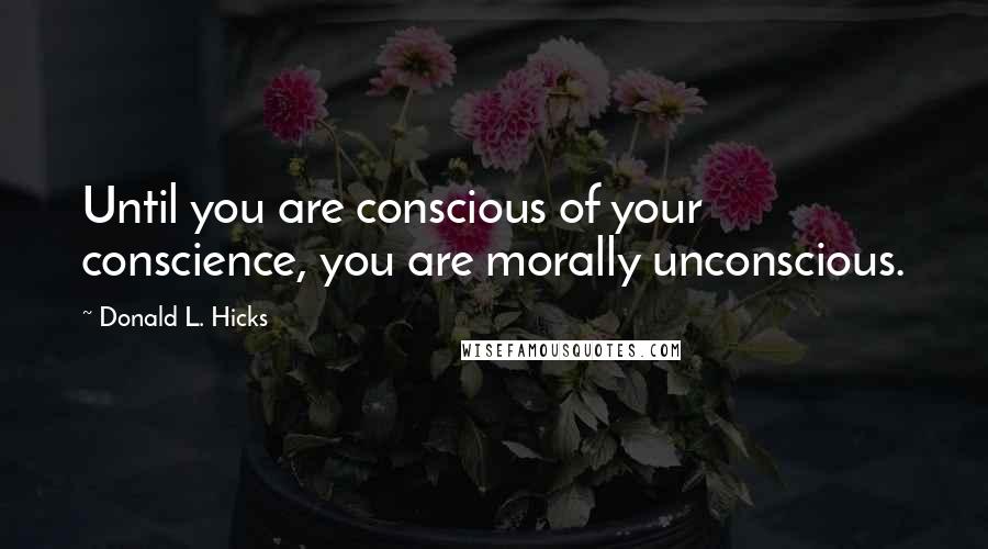 Donald L. Hicks Quotes: Until you are conscious of your conscience, you are morally unconscious.