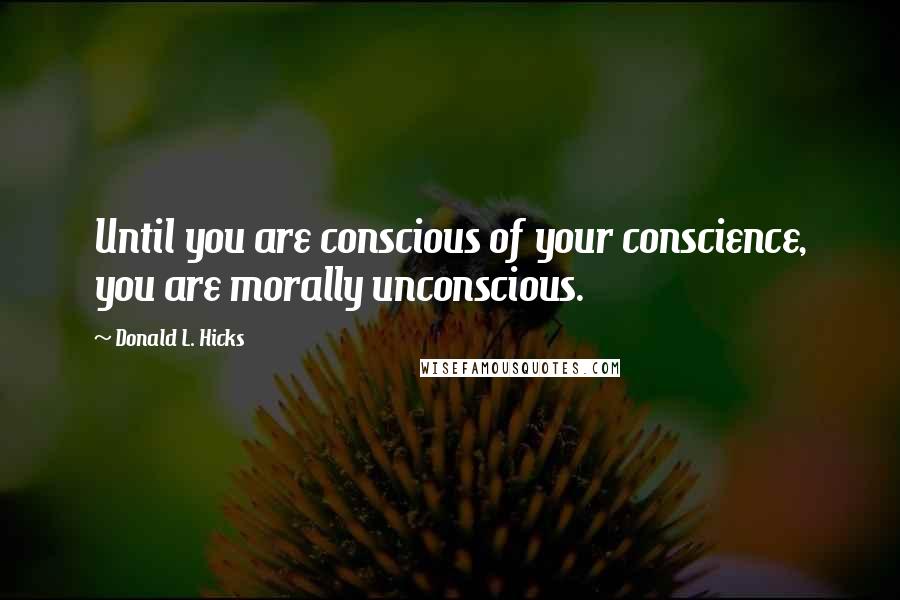 Donald L. Hicks Quotes: Until you are conscious of your conscience, you are morally unconscious.