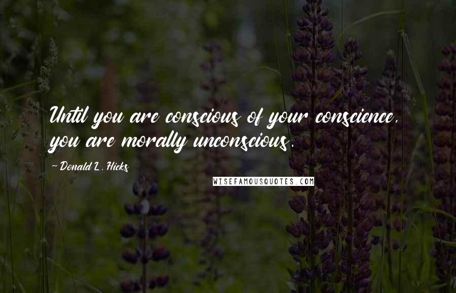 Donald L. Hicks Quotes: Until you are conscious of your conscience, you are morally unconscious.