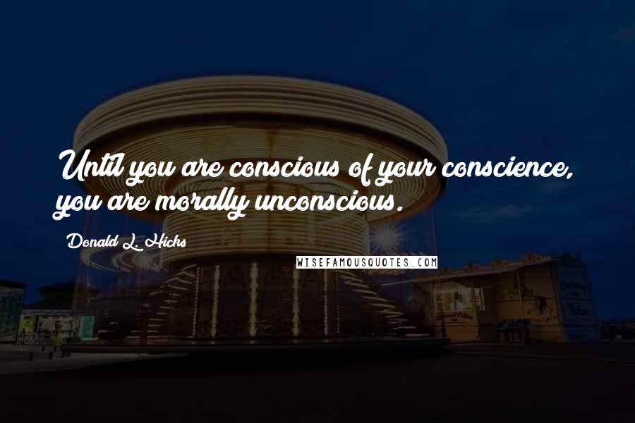 Donald L. Hicks Quotes: Until you are conscious of your conscience, you are morally unconscious.