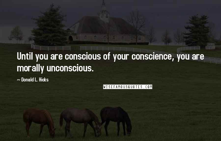 Donald L. Hicks Quotes: Until you are conscious of your conscience, you are morally unconscious.