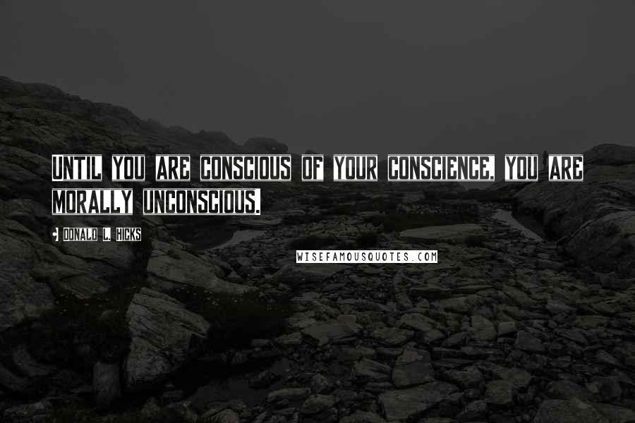 Donald L. Hicks Quotes: Until you are conscious of your conscience, you are morally unconscious.