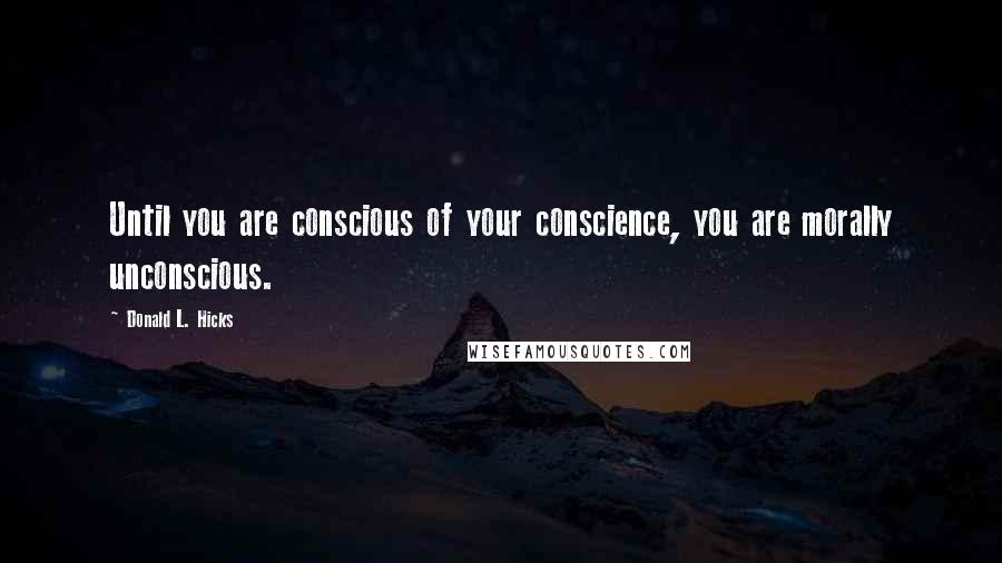 Donald L. Hicks Quotes: Until you are conscious of your conscience, you are morally unconscious.