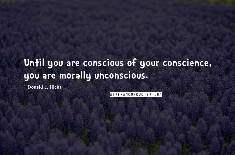 Donald L. Hicks Quotes: Until you are conscious of your conscience, you are morally unconscious.